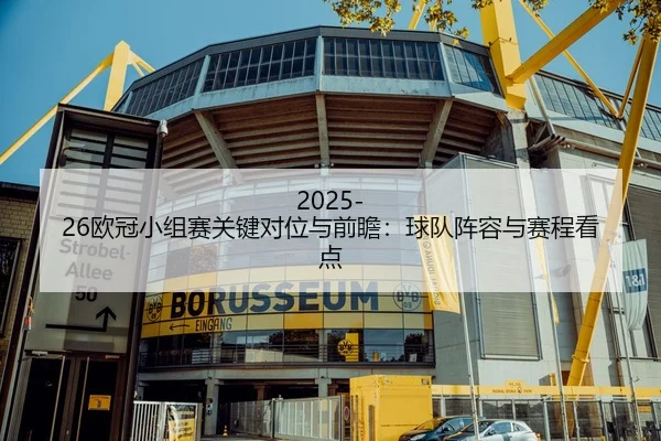 2025-26欧冠小组赛关键对位与前瞻：球队阵容与赛程看点