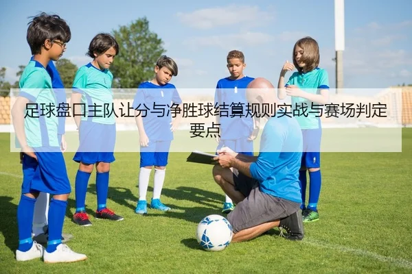 足球盘口主队让分与净胜球结算规则实战与赛场判定要点